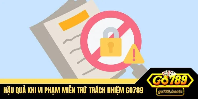 Hậu quả khi vi phạm miễn trừ trách nhiệm Go789