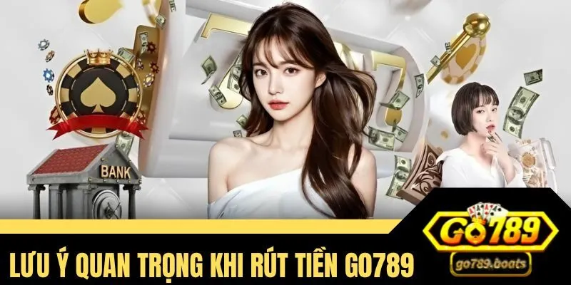 Một số điều cần nhớ rõ khi thực hiện rút tiền Go789
